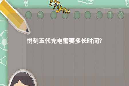 悦刻五代充电需要多长时间？ 